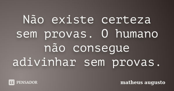 Não existe certeza sem provas. O humano não consegue adivinhar sem provas.... Frase de Matheus Augusto.