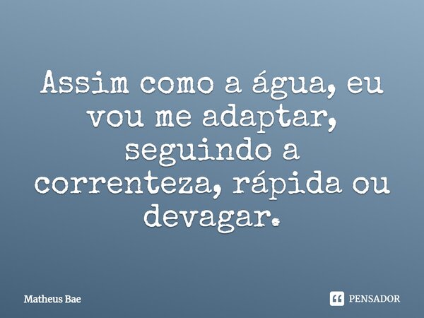 ⁠Assim como a água, eu vou me adaptar, seguindo a correnteza, rápida ou devagar.... Frase de Matheus Bae.