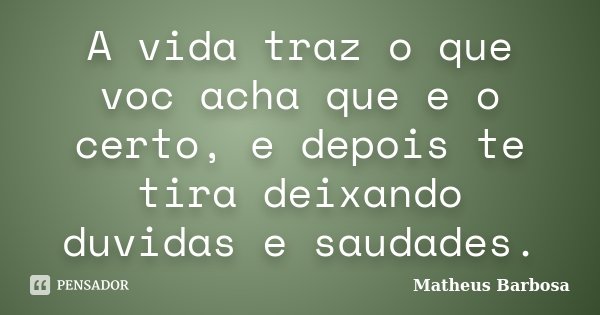 A vida traz o que voc acha que e o certo, e depois te tira deixando duvidas e saudades.... Frase de Matheus Barbosa.