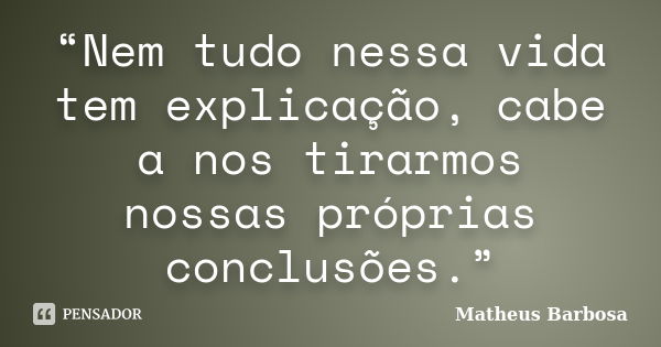 “Nem tudo nessa vida tem explicação, cabe a nos tirarmos nossas próprias conclusões.”... Frase de Matheus Barbosa.