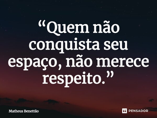⁠“Quem não conquista seu espaço, não merece respeito.”... Frase de Matheus Benettão.