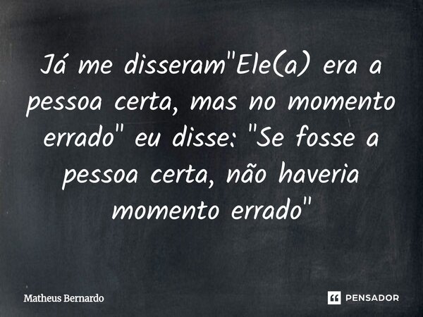 Já me disseram "Ele(a) era a pessoa certa, mas no momento errado" eu disse: "Se fosse a pessoa certa, não haveria momento errado"⁠... Frase de Matheus Bernardo.