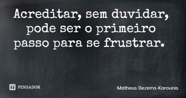 Acreditar, sem duvidar, pode ser o primeiro passo para se frustrar.... Frase de Matheus Bezerra-Karounis.