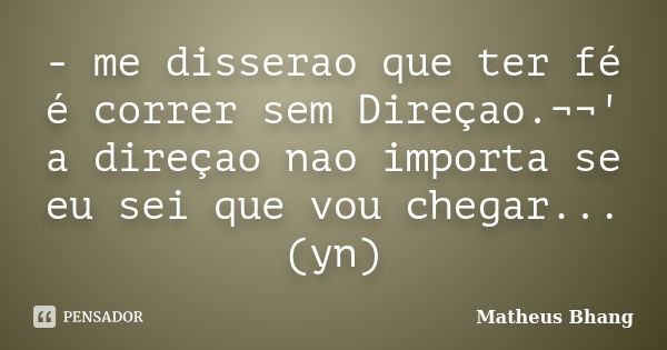 - me disserao que ter fé é correr sem Direçao.¬¬' a direçao nao importa se eu sei que vou chegar...(yn)... Frase de Matheus Bhang.