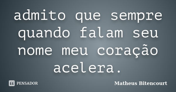 admito que sempre quando falam seu nome meu coração acelera.... Frase de Matheus Bitencourt.