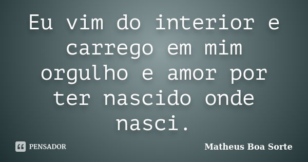 Eu vim do interior e carrego em mim orgulho e amor por ter nascido onde nasci.... Frase de Matheus Boa Sorte.