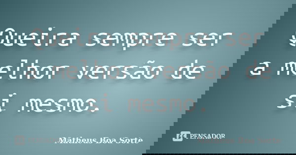 Queira sempre ser a melhor versão de si mesmo.... Frase de Matheus Boa Sorte.