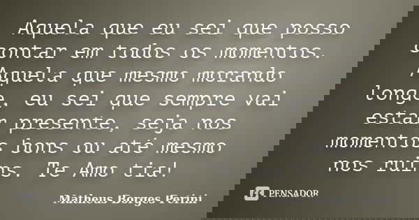 Aquela que eu sei que posso contar em todos os momentos. Aquela que mesmo morando longe, eu sei que sempre vai estar presente, seja nos momentos bons ou até mes... Frase de Matheus Borges Perini.