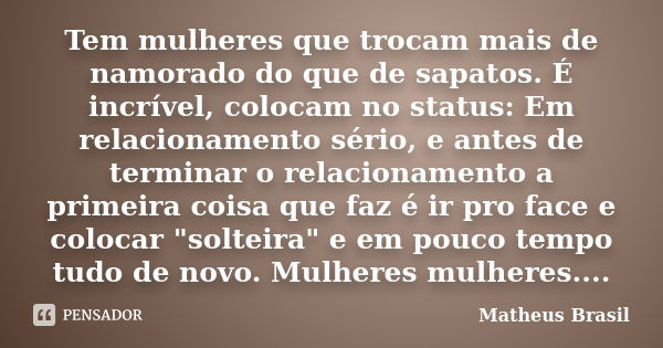 Tem mulheres que trocam mais de namorado do que de sapatos. É incrível, colocam no status: Em relacionamento sério, e antes de terminar o relacionamento a prime... Frase de Matheus Brasil.