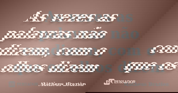 As vezes as palavras não condizem, com o que os olhos dizem... Frase de Matheus Brazion.