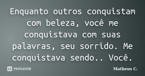 Enquanto outros conquistam com beleza, você me conquistava com suas palavras, seu sorrido. Me conquistava sendo.. Você.... Frase de Matheus C..