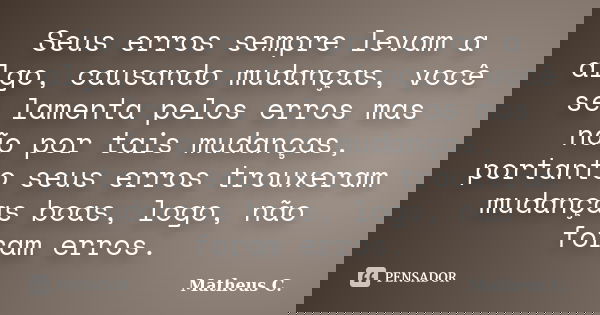 Seus erros sempre levam a algo, causando mudanças, você se lamenta pelos erros mas não por tais mudanças, portanto seus erros trouxeram mudanças boas, logo, não... Frase de Matheus C..
