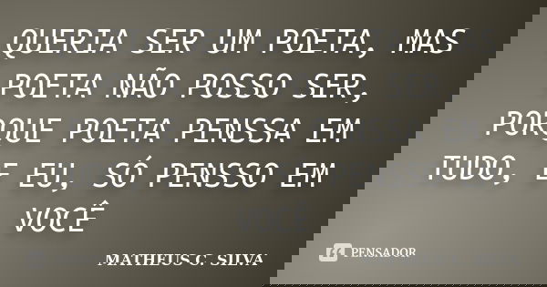 QUERIA SER UM POETA, MAS POETA NÃO POSSO SER, PORQUE POETA PENSSA EM TUDO, E EU, SÓ PENSSO EM VOCÊ... Frase de MATHEUS C. SILVA.