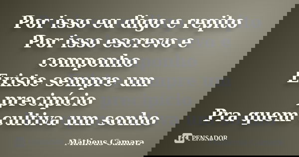 Por isso eu digo e repito Por isso escrevo e componho Existe sempre um precipício Pra quem cultiva um sonho... Frase de Matheus Camara.