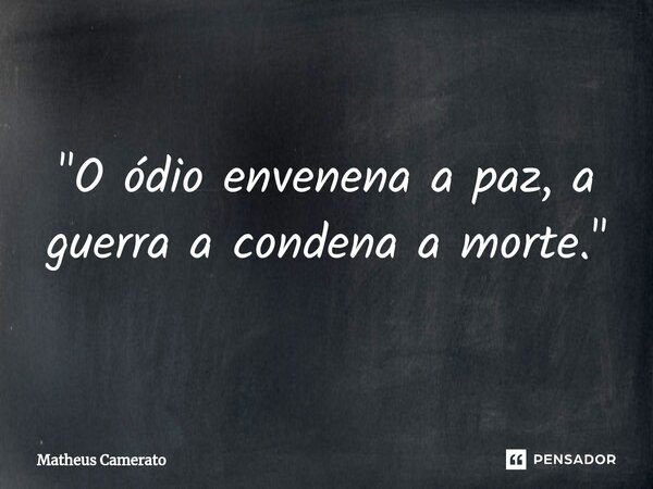 "⁠O ódio envenena a paz, a guerra a condena a morte."... Frase de Matheus Camerato.
