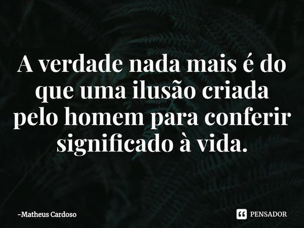 ⁠A verdade nada mais é do que uma ilusão criada pelo homem para conferir significado à vida.... Frase de Matheus Cardoso.
