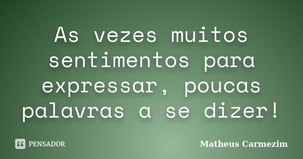 As vezes muitos sentimentos para expressar, poucas palavras a se dizer!... Frase de Matheus Carmezim.