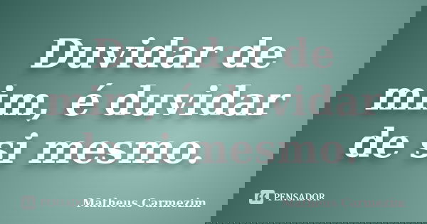 Duvidar de mim, é duvidar de si mesmo.... Frase de Matheus Carmezim.