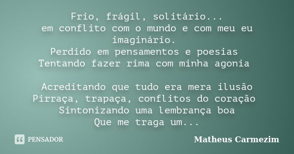 Frio, frágil, solitário... em conflito com o mundo e com meu eu imaginário. Perdido em pensamentos e poesias Tentando fazer rima com minha agonia Acreditando qu... Frase de Matheus Carmezim.