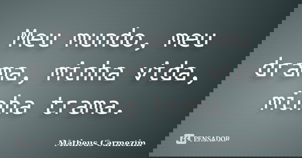 Meu mundo, meu drama, minha vida, minha trama.... Frase de Matheus Carmezim.