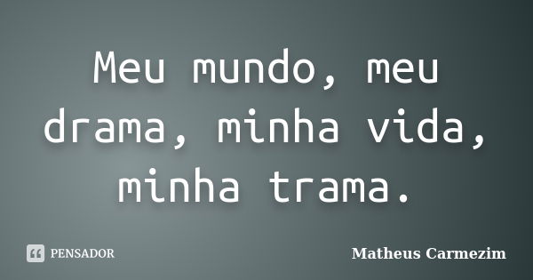 Meu mundo, meu drama, minha vida, minha trama.... Frase de Matheus Carmezim.