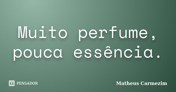 Muito perfume, pouca essência.... Frase de Matheus Carmezim.