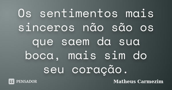 Os sentimentos mais sinceros não são os que saem da sua boca, mais sim do seu coração.... Frase de Matheus Carmezim.