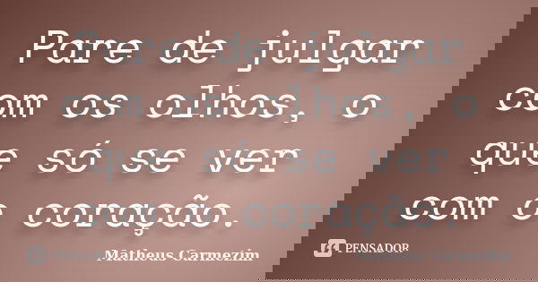 Pare de julgar com os olhos, o que só se ver com o coração.... Frase de Matheus Carmezim.