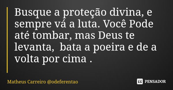 Busque a proteção divina, e sempre vá a luta. Você Pode até tombar, mas Deus te levanta, bata a poeira e de a volta por cima .... Frase de Matheus Carreiro odeferentao.