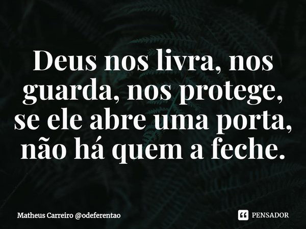 ⁠Deus nos livra, nos guarda, nos protege, se ele abre uma porta, não há quem a feche.... Frase de Matheus Carreiro odeferentao.