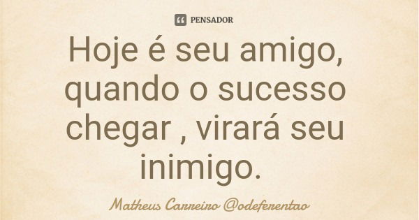 Hoje é seu amigo, quando o sucesso chegar , virará seu inimigo.... Frase de Matheus Carreiro odeferentao.