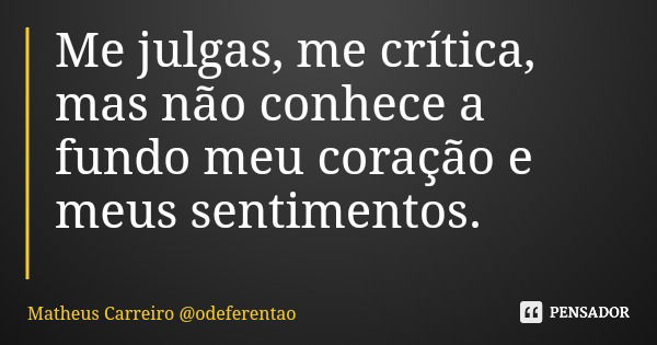 Me julgas, me crítica, mas não conhece a fundo meu coração e meus sentimentos.... Frase de Matheus Carreiro odeferentao.