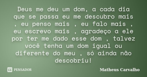 Deus me deu um dom, a cada dia que se passa eu me descubro mais , eu penso mais , eu falo mais , eu escrevo mais , agradeço a ele por ter me dado esse dom , tal... Frase de Matheus Carvalho.