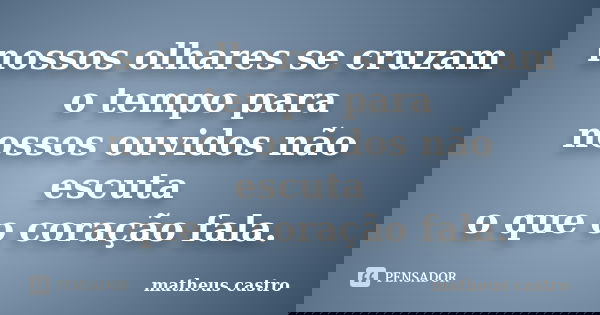 nossos olhares se cruzam o tempo para nossos ouvidos não escuta o que o coração fala.... Frase de matheus castro.