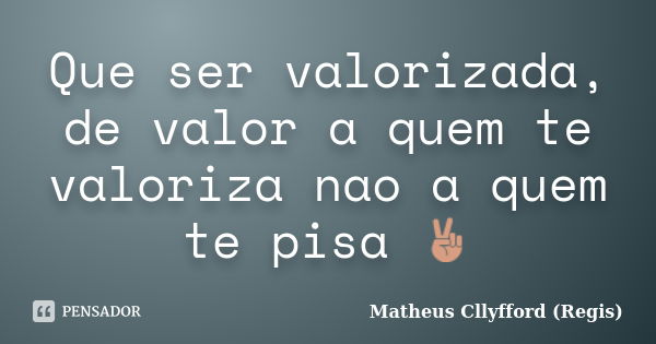 Que ser valorizada, de valor a quem te valoriza nao a quem te pisa ✌... Frase de Matheus Cllyfford (Regis).