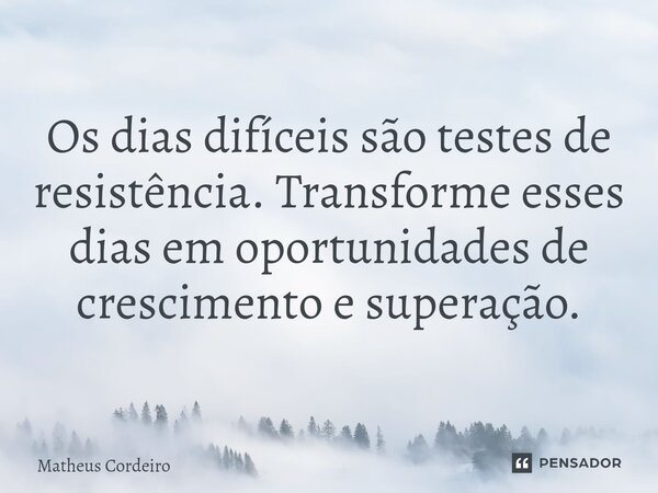 Os dias difíceis são testes de resistência. Transforme esses dias em oportunidades de crescimento e superação.... Frase de Matheus Cordeiro.