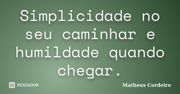 Simplicidade no seu caminhar e humildade quando chegar.... Frase de Matheus Cordeiro.