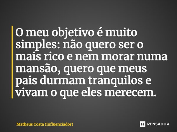 ⁠O meu objetivo é muito simples: não quero ser o mais rico e nem morar numa mansão, quero que meus pais durmam tranquilos e vivam o que eles merecem.... Frase de Matheus Costa (influenciador).