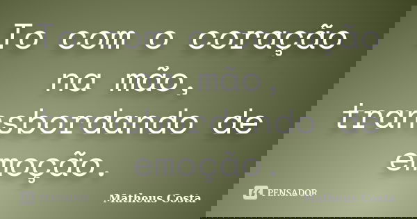To com o coração na mão, transbordando de emoção.... Frase de Matheus Costa.