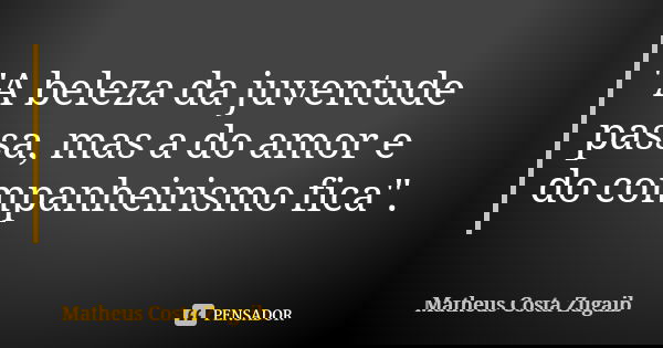 "A beleza da juventude passa, mas a do amor e do companheirismo fica".... Frase de Matheus Costa Zugaib.
