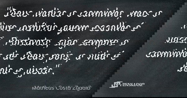 "Deus indica o caminho, mas o livre arbítrio quem escolhe é você. Portanto, siga sempre o caminho de Deus pois, a vida é bela e justa".... Frase de Matheus Costa Zugaib.
