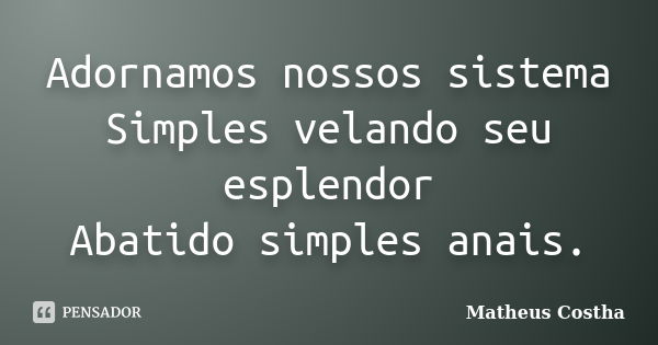 Adornamos nossos sistema Simples velando seu esplendor Abatido simples anais.... Frase de Matheus Costha.