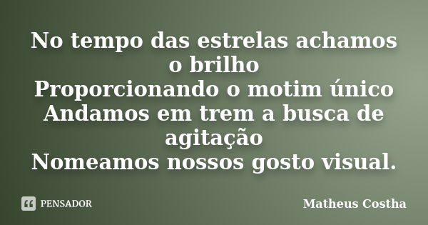 No tempo das estrelas achamos o brilho Proporcionando o motim único Andamos em trem a busca de agitação Nomeamos nossos gosto visual.... Frase de Matheus Costha.