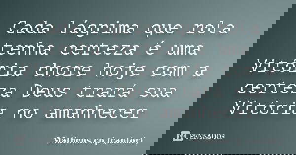 Cada lágrima que rola tenha certeza é uma Vitória chore hoje com a certeza Deus trará sua Vitória no amanhecer... Frase de Matheus Cp (Cantor).