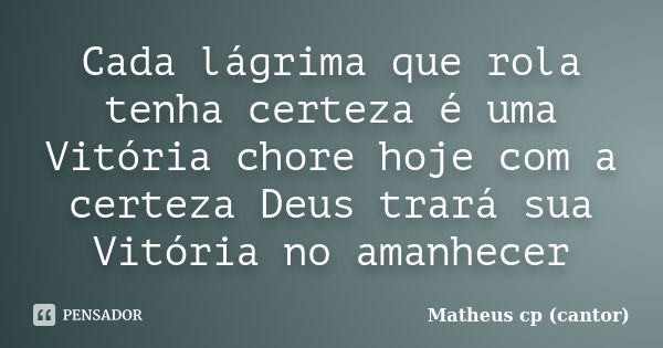 Cada lágrima que rola tenha certeza é uma Vitória chore hoje com a certeza Deus trará sua Vitória no amanhecer... Frase de Matheus Cp (Cantor).