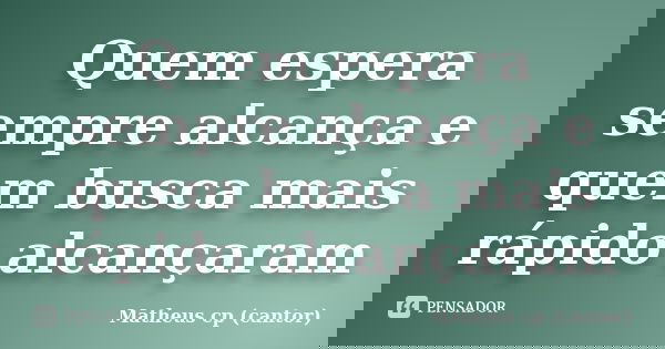 Quem espera sempre alcança e quem busca mais rápido alcançaram... Frase de Matheus cp (cantor).
