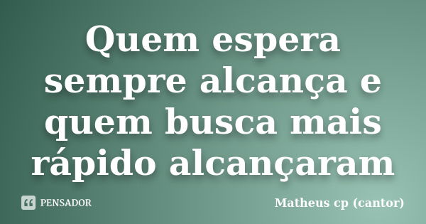 Quem espera sempre alcança e quem busca mais rápido alcançaram... Frase de Matheus cp (cantor).