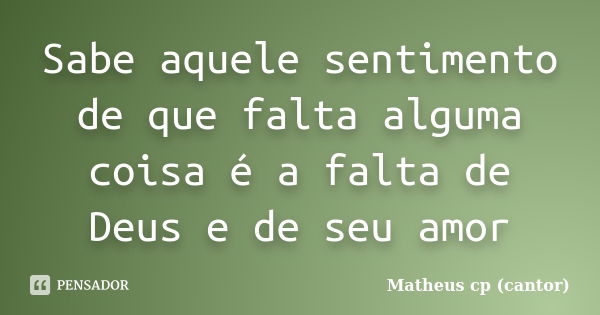 Sabe aquele sentimento de que falta alguma coisa é a falta de Deus e de seu amor... Frase de Matheus Cp (Cantor).