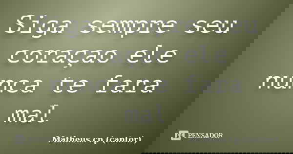 Siga sempre seu coraçao ele nunca te fara mal... Frase de Matheus cp (cantor).
