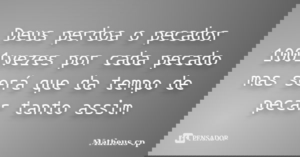 Deus perdoa o pecador 1001vezes por cada pecado mas será que da tempo de pecar tanto assim... Frase de Matheus Cp.